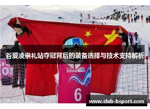 谷爱凌崇礼站夺冠背后的装备选择与技术支持解析