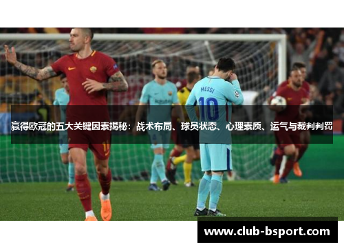 赢得欧冠的五大关键因素揭秘：战术布局、球员状态、心理素质、运气与裁判判罚