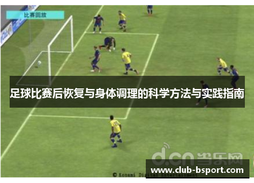 足球比赛后恢复与身体调理的科学方法与实践指南
