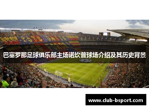 巴塞罗那足球俱乐部主场诺坎普球场介绍及其历史背景