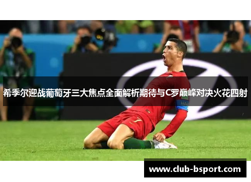 希季尔迎战葡萄牙三大焦点全面解析期待与C罗巅峰对决火花四射 希季尔迎战葡萄牙三大焦点全面解析期待与C罗巅峰对决火花四射