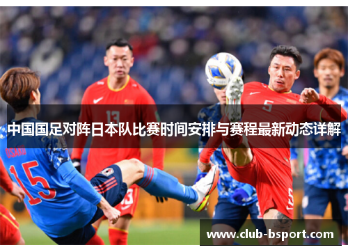 中国国足对阵日本队比赛时间安排与赛程最新动态详解