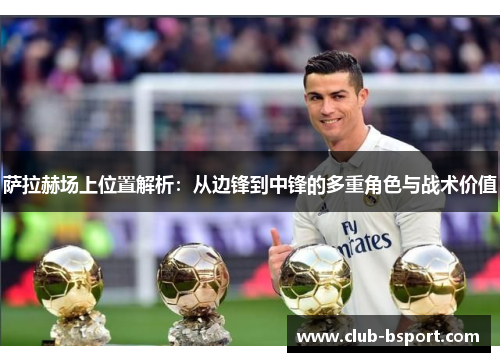 萨拉赫场上位置解析：从边锋到中锋的多重角色与战术价值