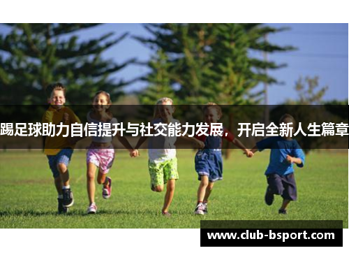 踢足球助力自信提升与社交能力发展，开启全新人生篇章