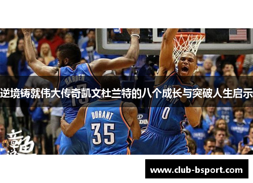 逆境铸就伟大传奇凯文杜兰特的八个成长与突破人生启示