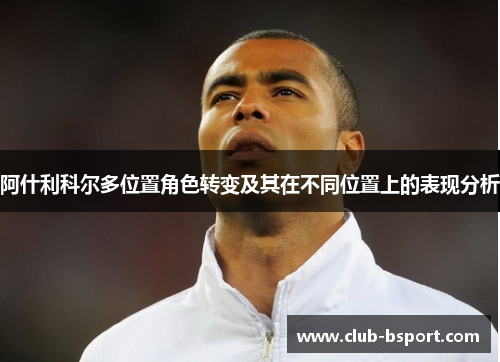 阿什利科尔多位置角色转变及其在不同位置上的表现分析