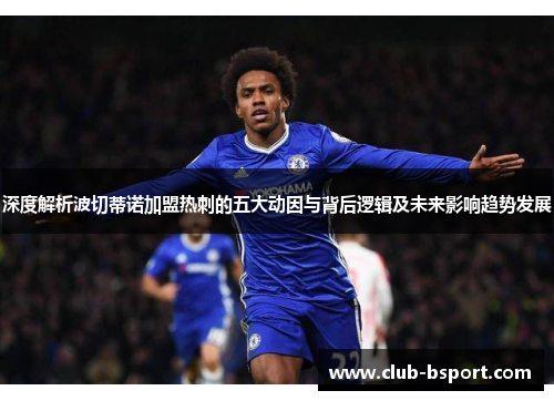 深度解析波切蒂诺加盟热刺的五大动因与背后逻辑及未来影响趋势发展