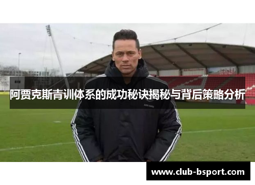 阿贾克斯青训体系的成功秘诀揭秘与背后策略分析