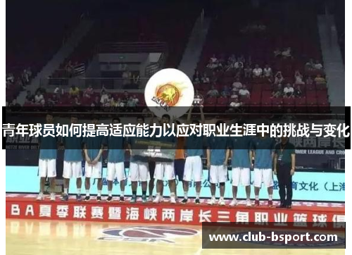 青年球员如何提高适应能力以应对职业生涯中的挑战与变化