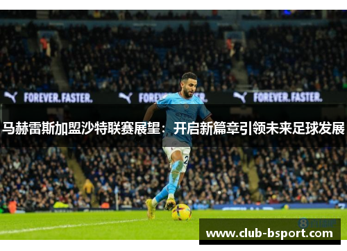 马赫雷斯加盟沙特联赛展望：开启新篇章引领未来足球发展