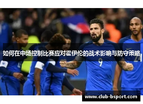 如何在中场控制比赛应对霍伊伦的战术影响与防守策略