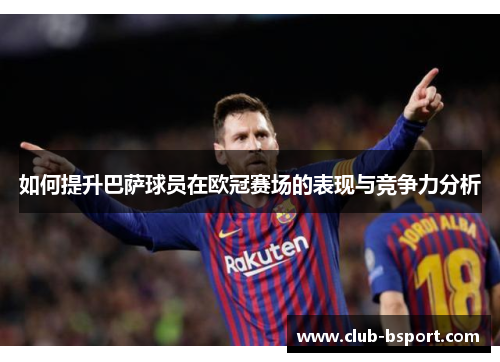 如何提升巴萨球员在欧冠赛场的表现与竞争力分析 如何提升巴萨球员在欧冠赛场的表现与竞争力分析