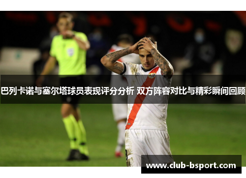 巴列卡诺与塞尔塔球员表现评分分析 双方阵容对比与精彩瞬间回顾